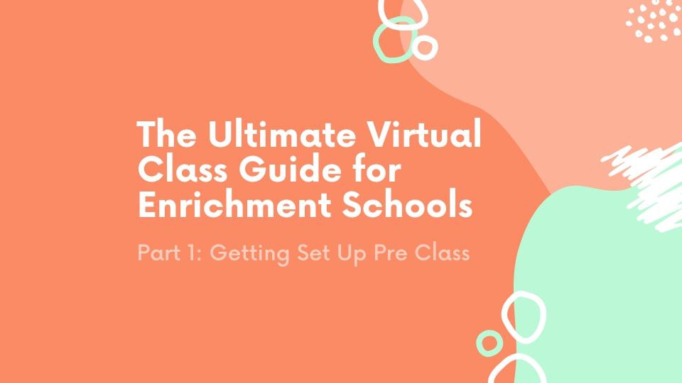 The Ultimate Virtual Class Guide for Enrichment Schools Part 1