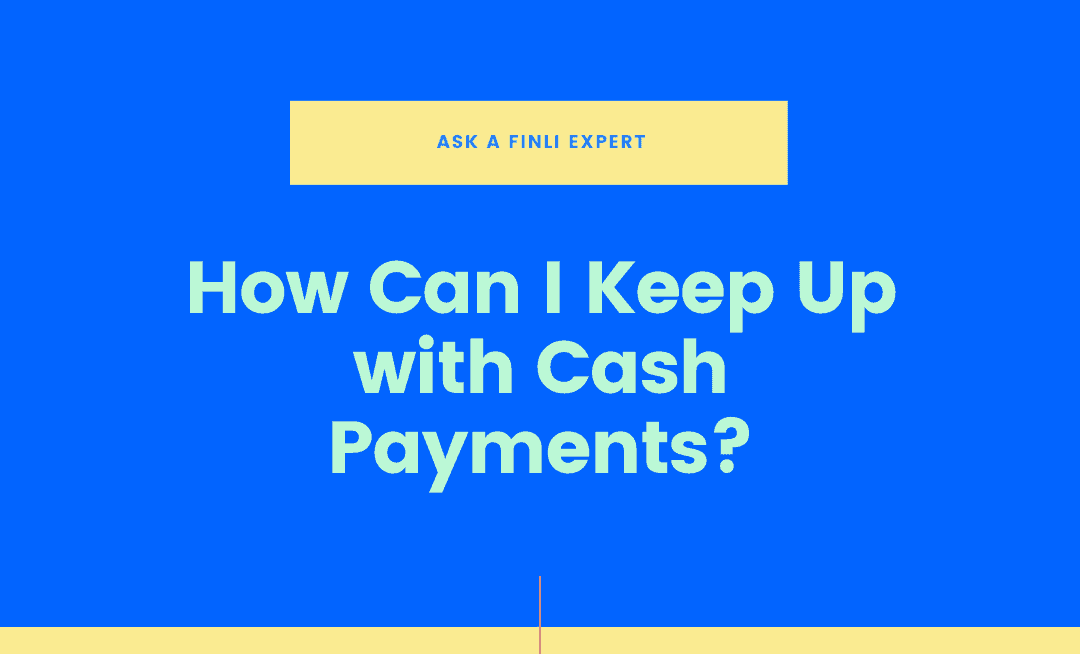 Ask a Finli Expert – How Can I Keep Up with Cash Payments?